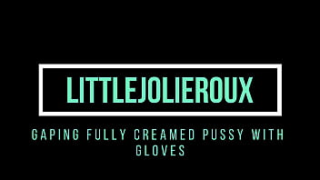 gaping fully creamed pussy with gloves