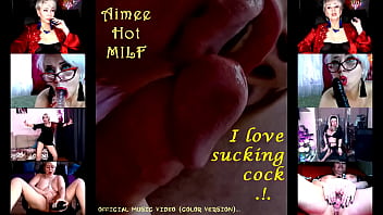 &quot_Aimee Hot MILF&quot_ - I love sucking cock .!. )) (official video, color version)